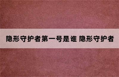 隐形守护者第一号是谁 隐形守护者